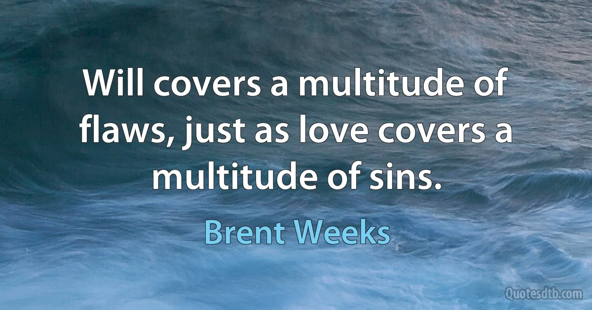 Will covers a multitude of flaws, just as love covers a multitude of sins. (Brent Weeks)