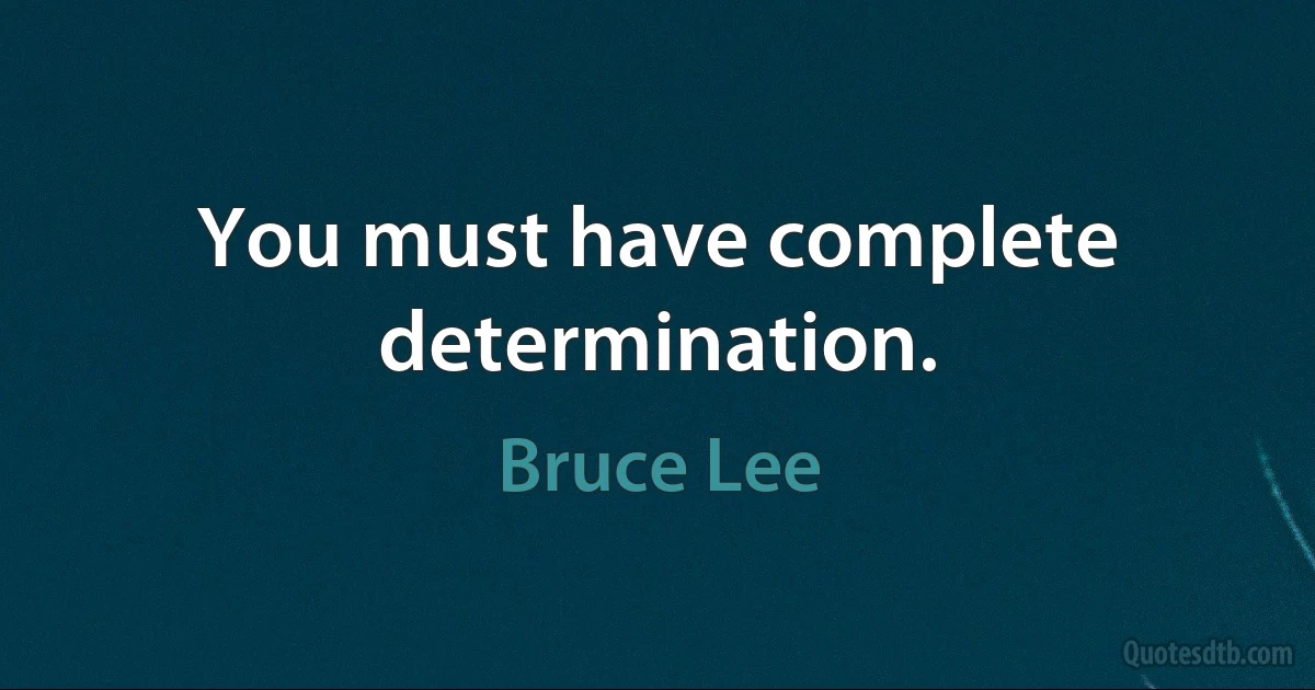 You must have complete determination. (Bruce Lee)