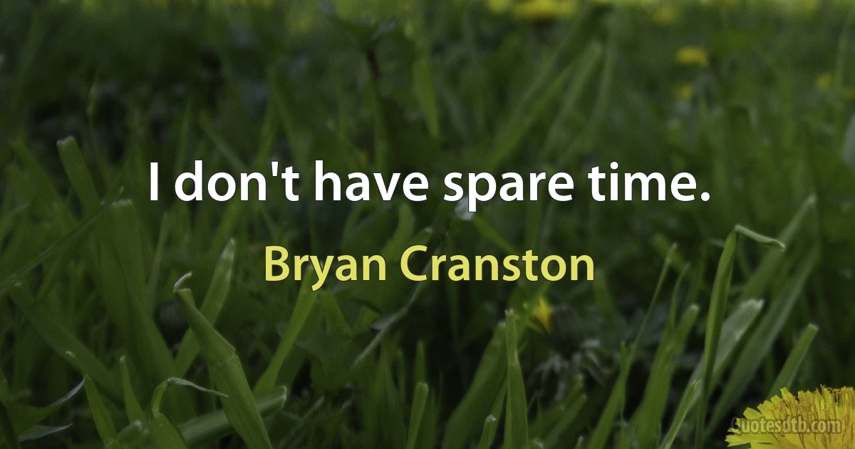 I don't have spare time. (Bryan Cranston)