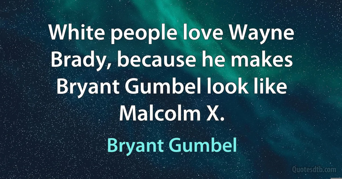 White people love Wayne Brady, because he makes Bryant Gumbel look like Malcolm X. (Bryant Gumbel)