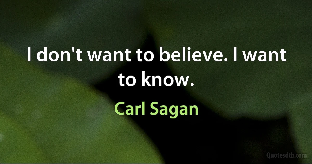 I don't want to believe. I want to know. (Carl Sagan)