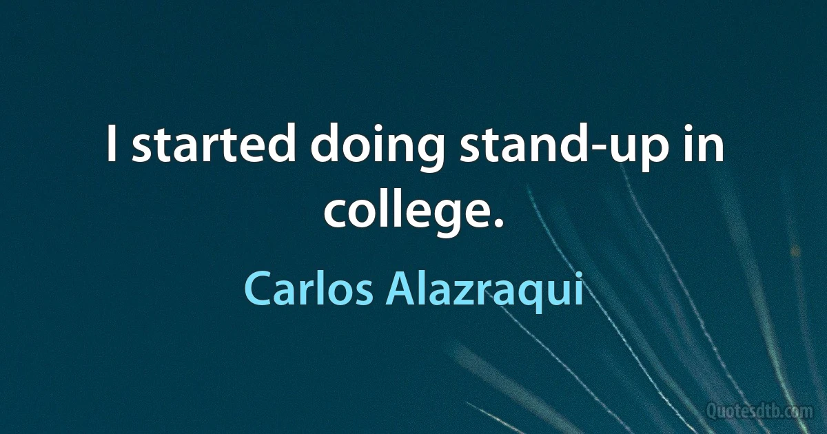 I started doing stand-up in college. (Carlos Alazraqui)