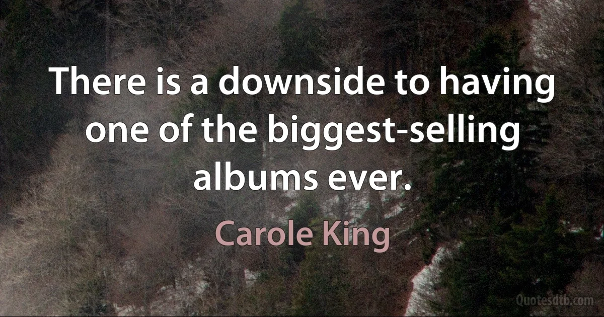 There is a downside to having one of the biggest-selling albums ever. (Carole King)