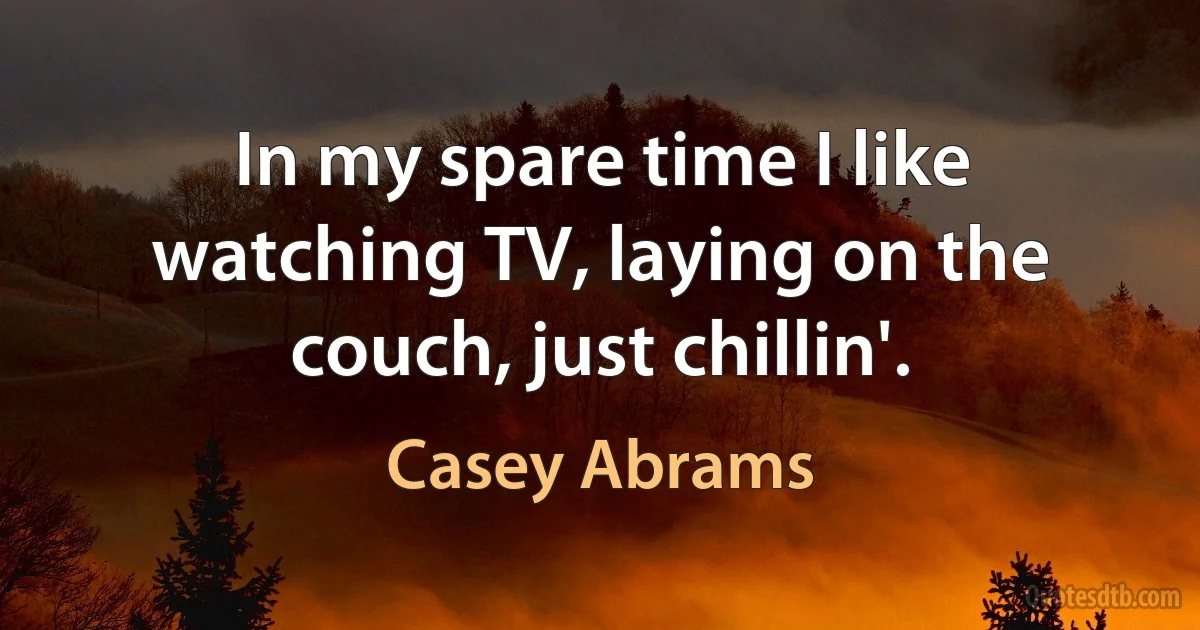 In my spare time I like watching TV, laying on the couch, just chillin'. (Casey Abrams)