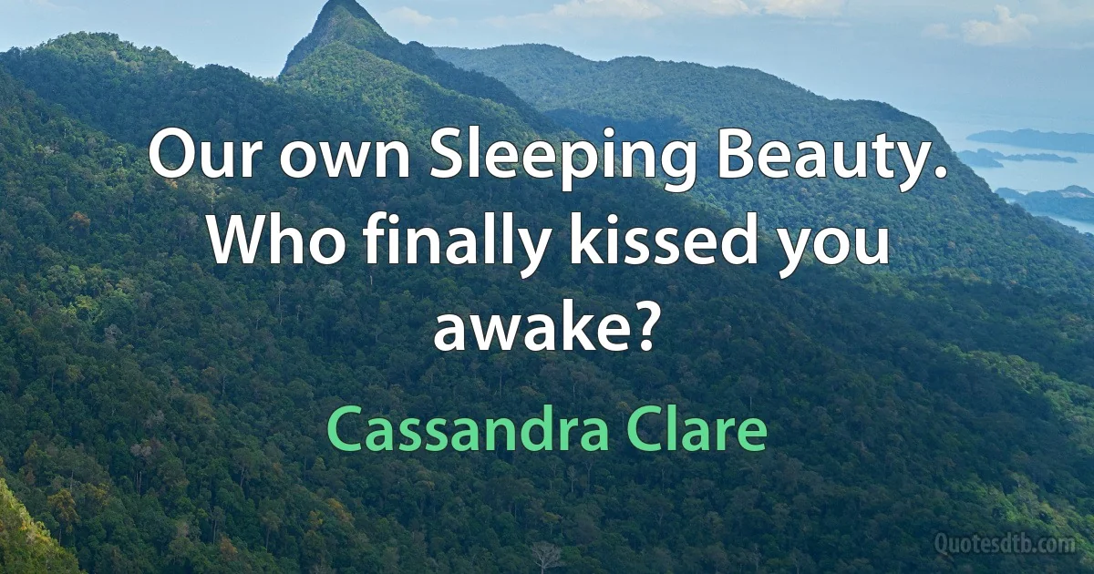 Our own Sleeping Beauty. Who finally kissed you awake? (Cassandra Clare)