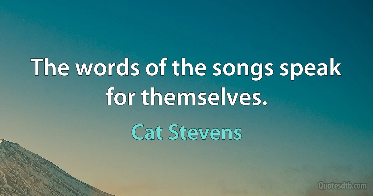 The words of the songs speak for themselves. (Cat Stevens)