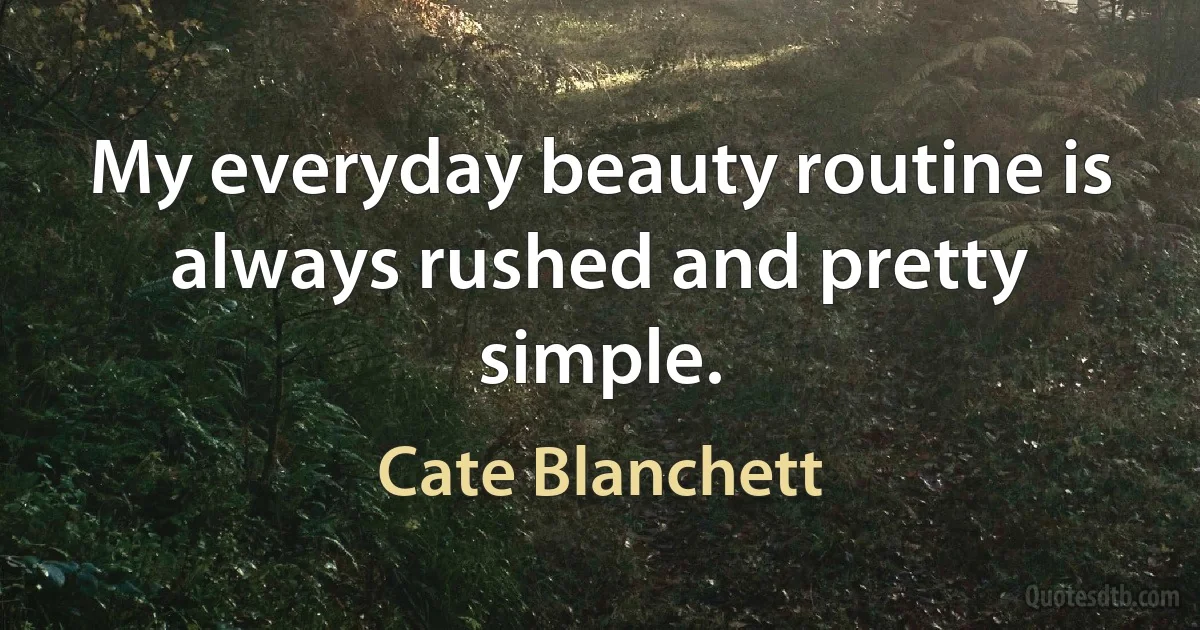 My everyday beauty routine is always rushed and pretty simple. (Cate Blanchett)