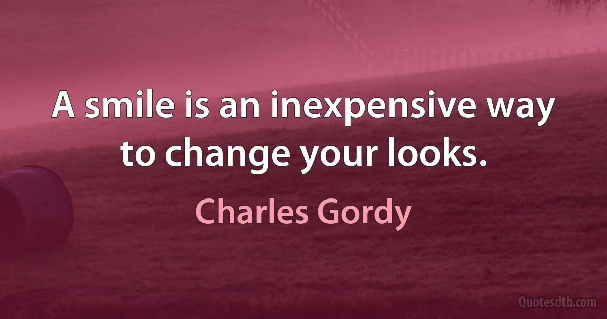 A smile is an inexpensive way to change your looks. (Charles Gordy)