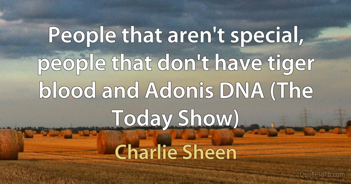 People that aren't special, people that don't have tiger blood and Adonis DNA (The Today Show) (Charlie Sheen)