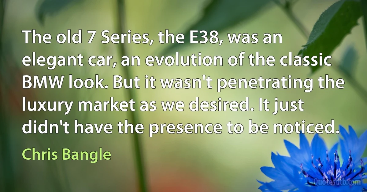 The old 7 Series, the E38, was an elegant car, an evolution of the classic BMW look. But it wasn't penetrating the luxury market as we desired. It just didn't have the presence to be noticed. (Chris Bangle)