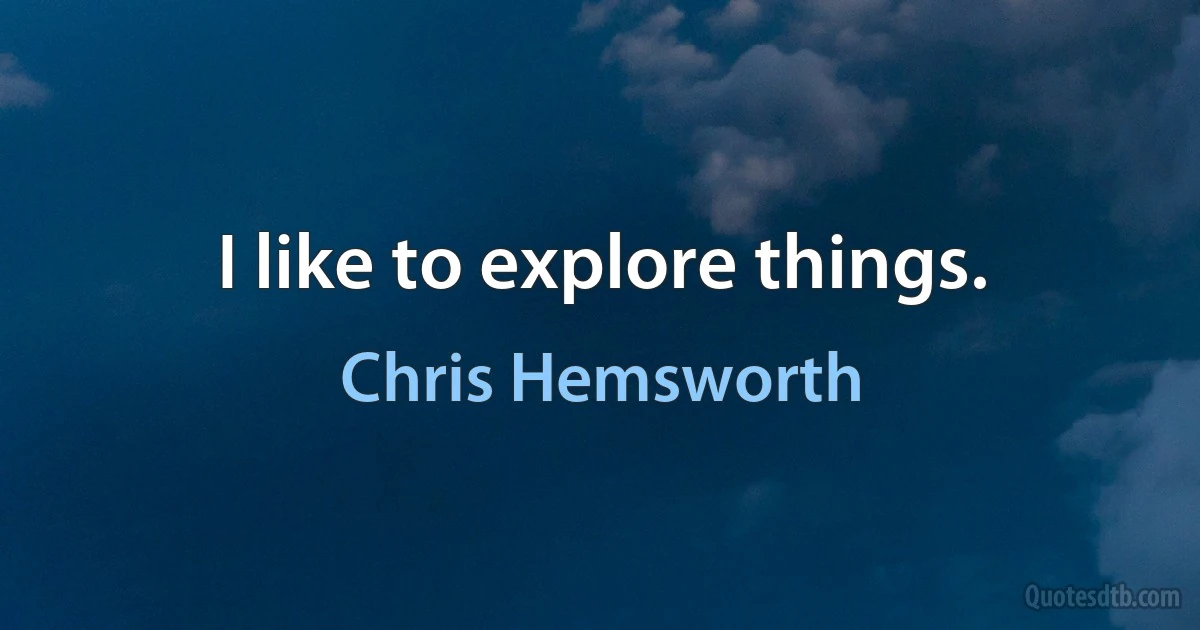 I like to explore things. (Chris Hemsworth)