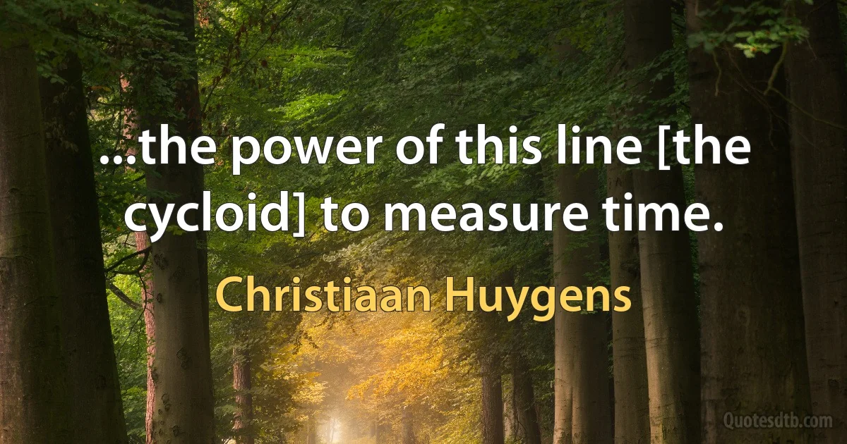 ...the power of this line [the cycloid] to measure time. (Christiaan Huygens)