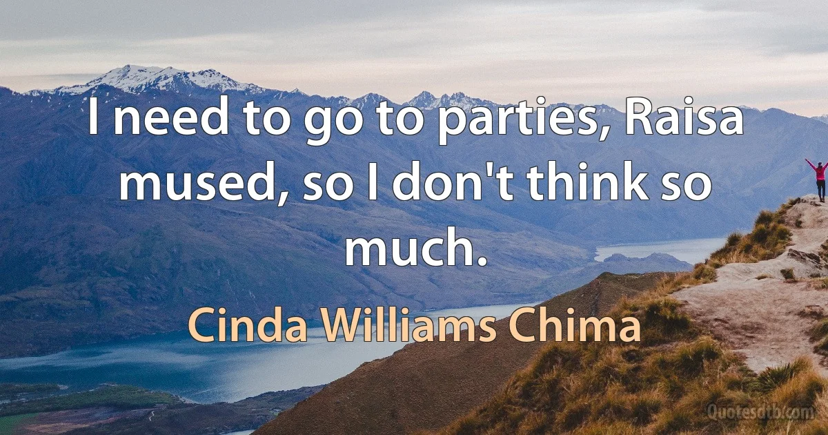 I need to go to parties, Raisa mused, so I don't think so much. (Cinda Williams Chima)