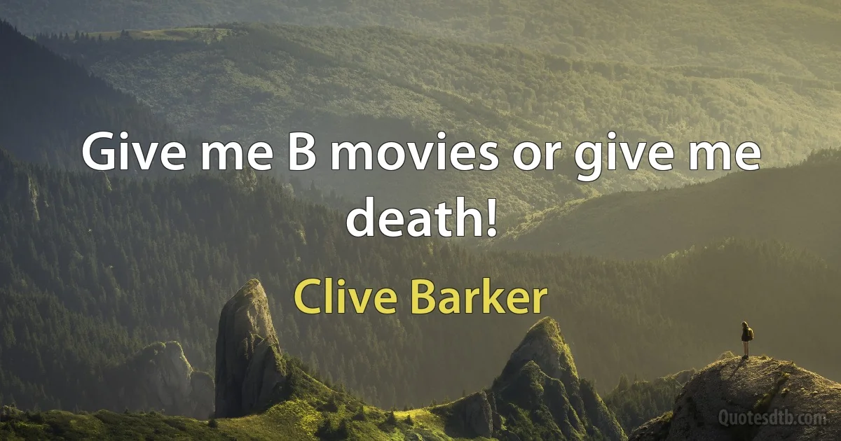 Give me B movies or give me death! (Clive Barker)