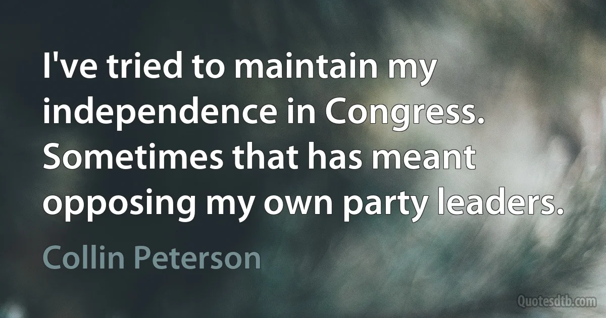 I've tried to maintain my independence in Congress. Sometimes that has meant opposing my own party leaders. (Collin Peterson)