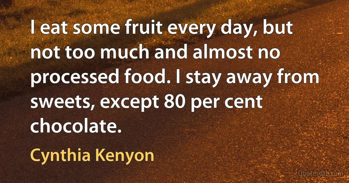 I eat some fruit every day, but not too much and almost no processed food. I stay away from sweets, except 80 per cent chocolate. (Cynthia Kenyon)