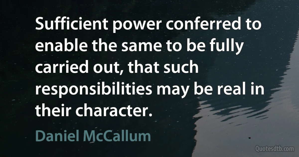 Sufficient power conferred to enable the same to be fully carried out, that such responsibilities may be real in their character. (Daniel McCallum)