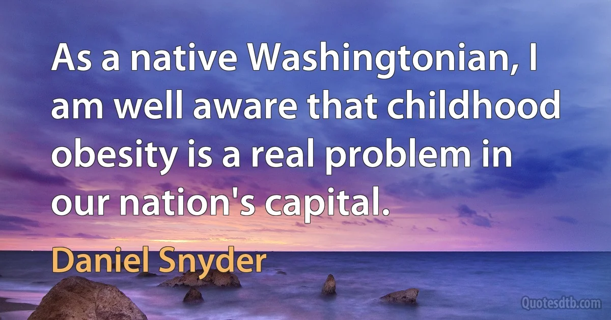 As a native Washingtonian, I am well aware that childhood obesity is a real problem in our nation's capital. (Daniel Snyder)