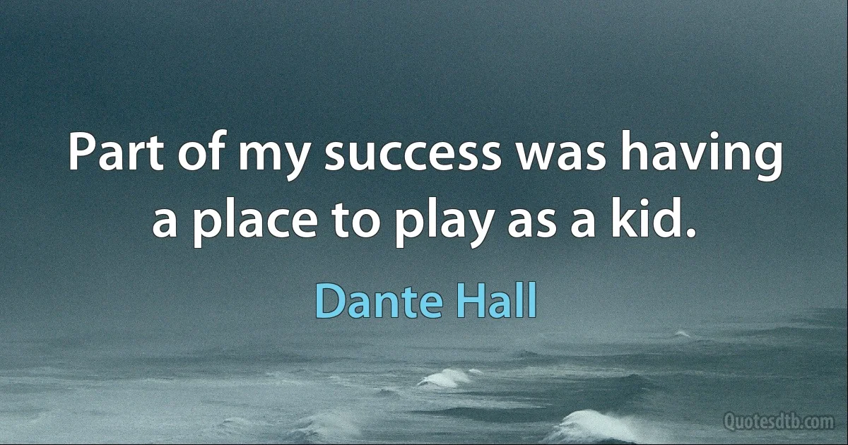 Part of my success was having a place to play as a kid. (Dante Hall)