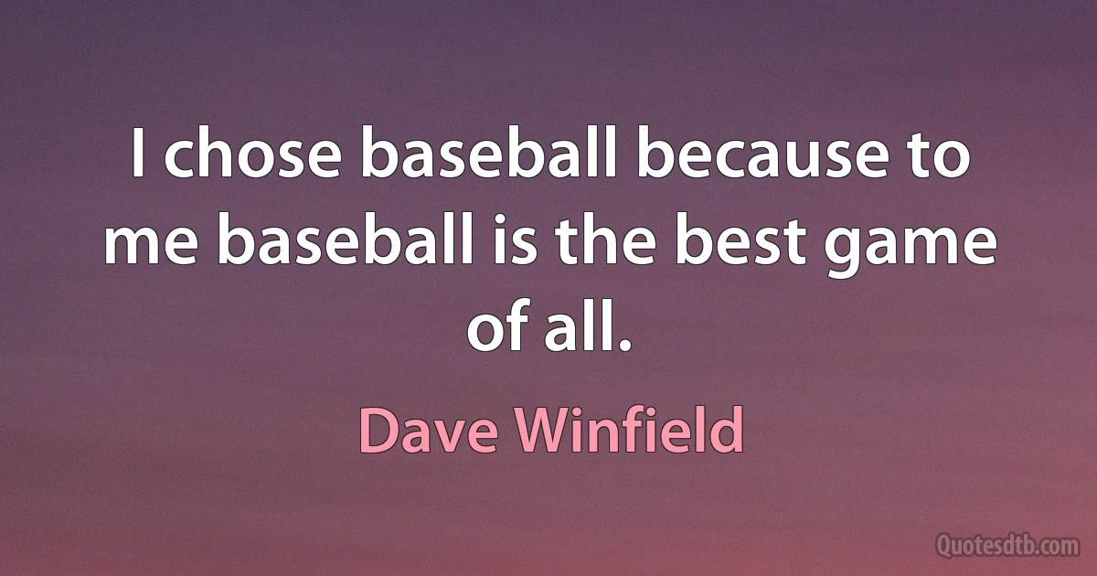 I chose baseball because to me baseball is the best game of all. (Dave Winfield)