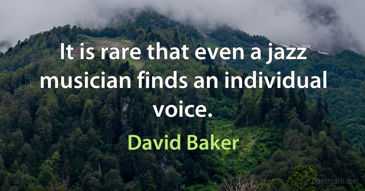 It is rare that even a jazz musician finds an individual voice. (David Baker)