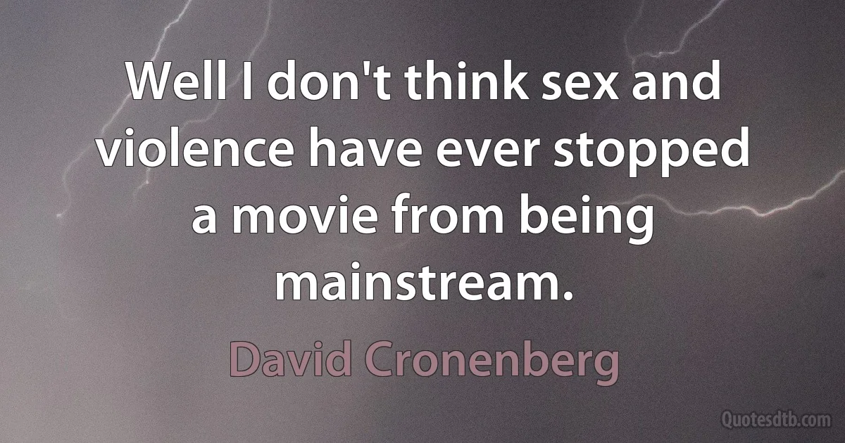 Well I don't think sex and violence have ever stopped a movie from being mainstream. (David Cronenberg)