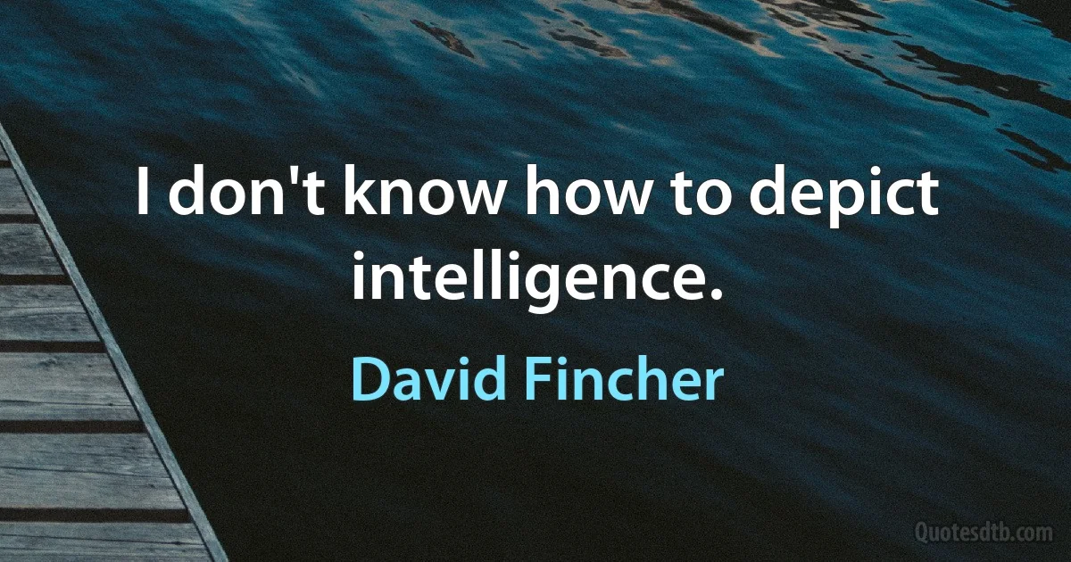 I don't know how to depict intelligence. (David Fincher)