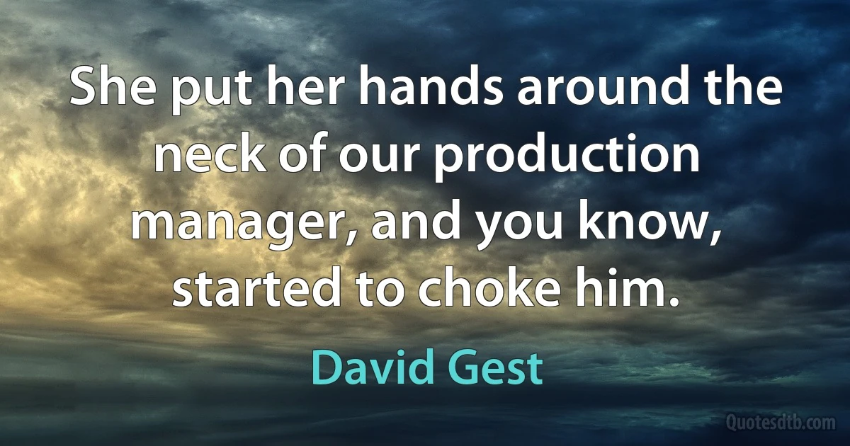 She put her hands around the neck of our production manager, and you know, started to choke him. (David Gest)