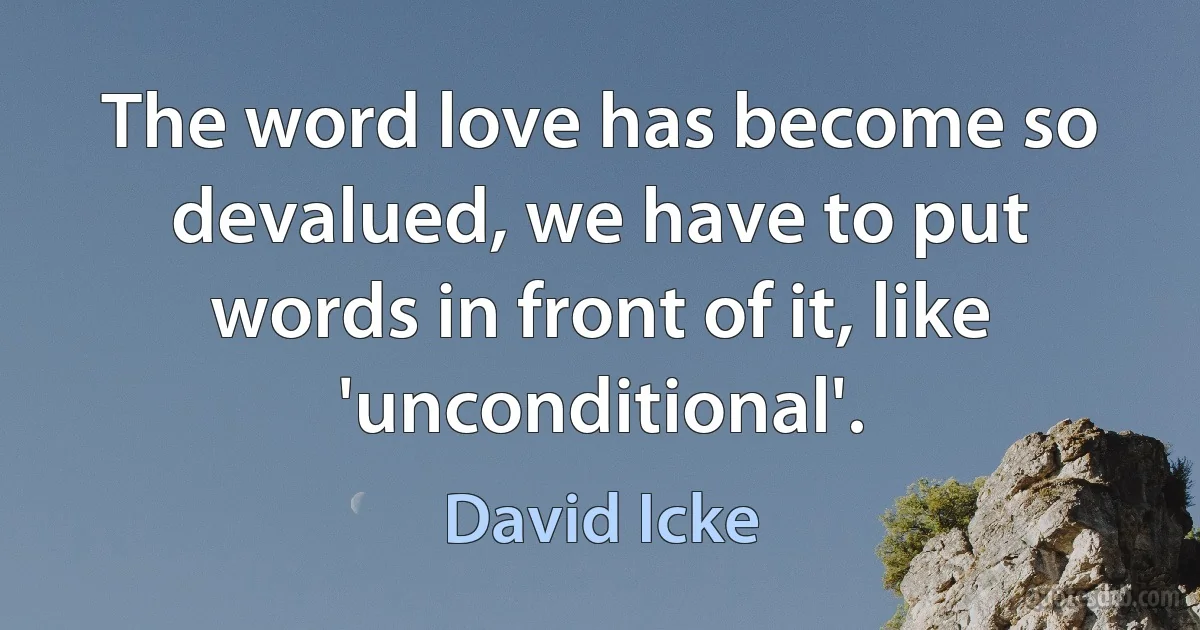 The word love has become so devalued, we have to put words in front of it, like 'unconditional'. (David Icke)