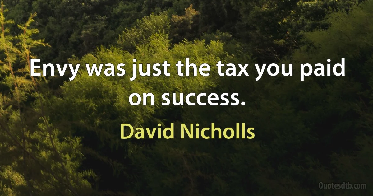 Envy was just the tax you paid on success. (David Nicholls)