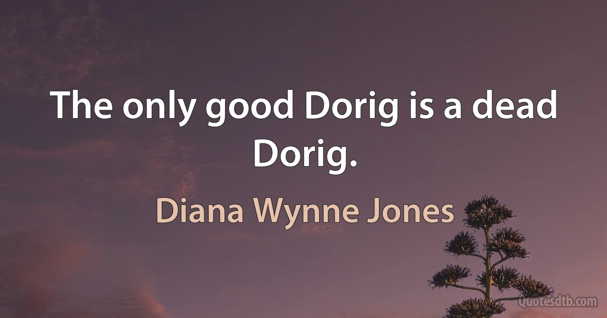 The only good Dorig is a dead Dorig. (Diana Wynne Jones)