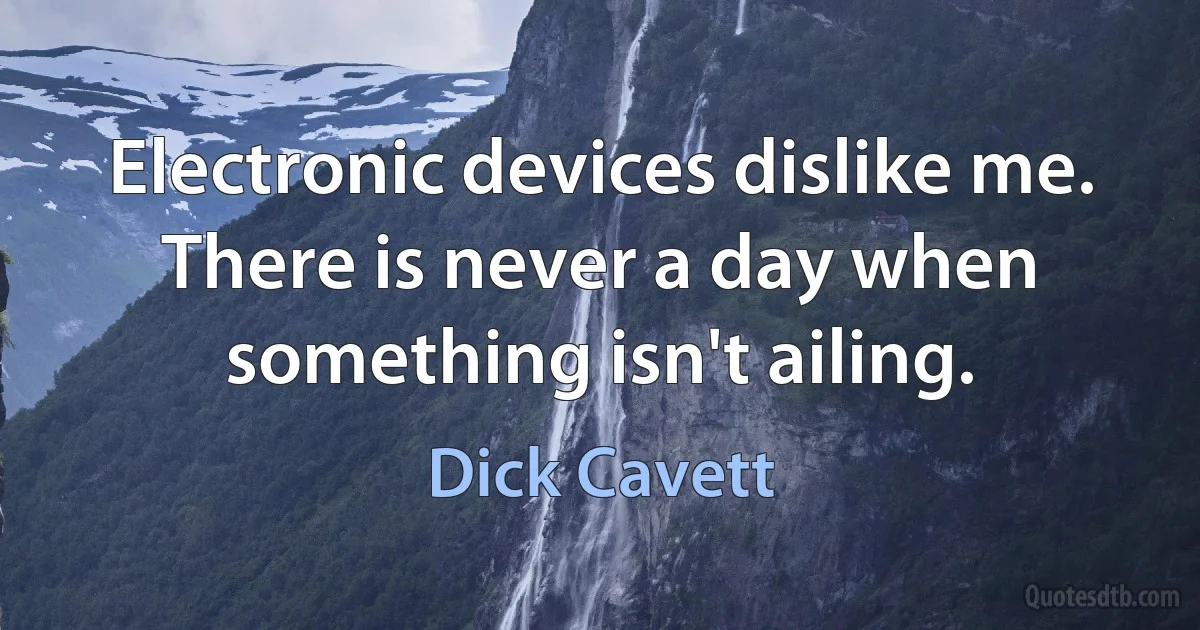 Electronic devices dislike me. There is never a day when something isn't ailing. (Dick Cavett)