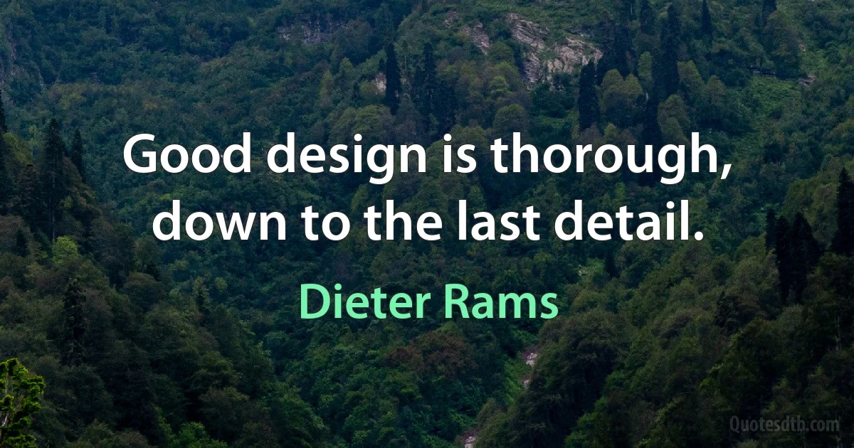 Good design is thorough, down to the last detail. (Dieter Rams)