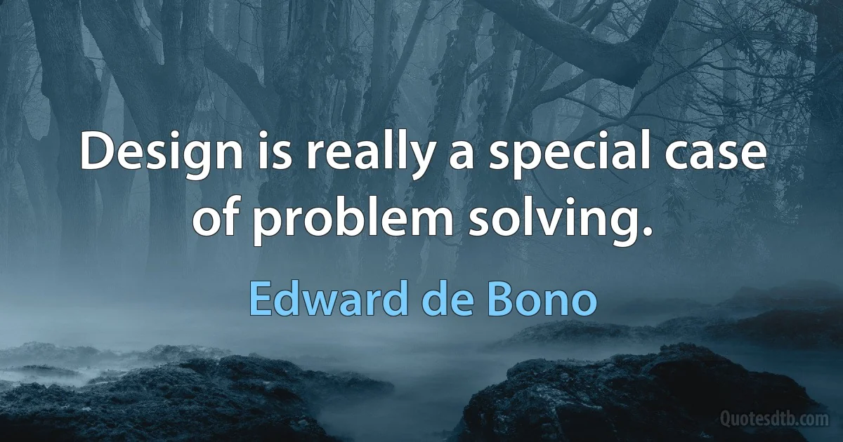 Design is really a special case of problem solving. (Edward de Bono)