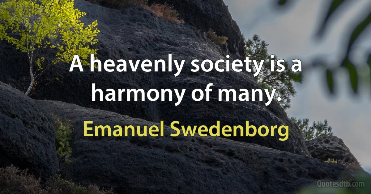 A heavenly society is a harmony of many. (Emanuel Swedenborg)