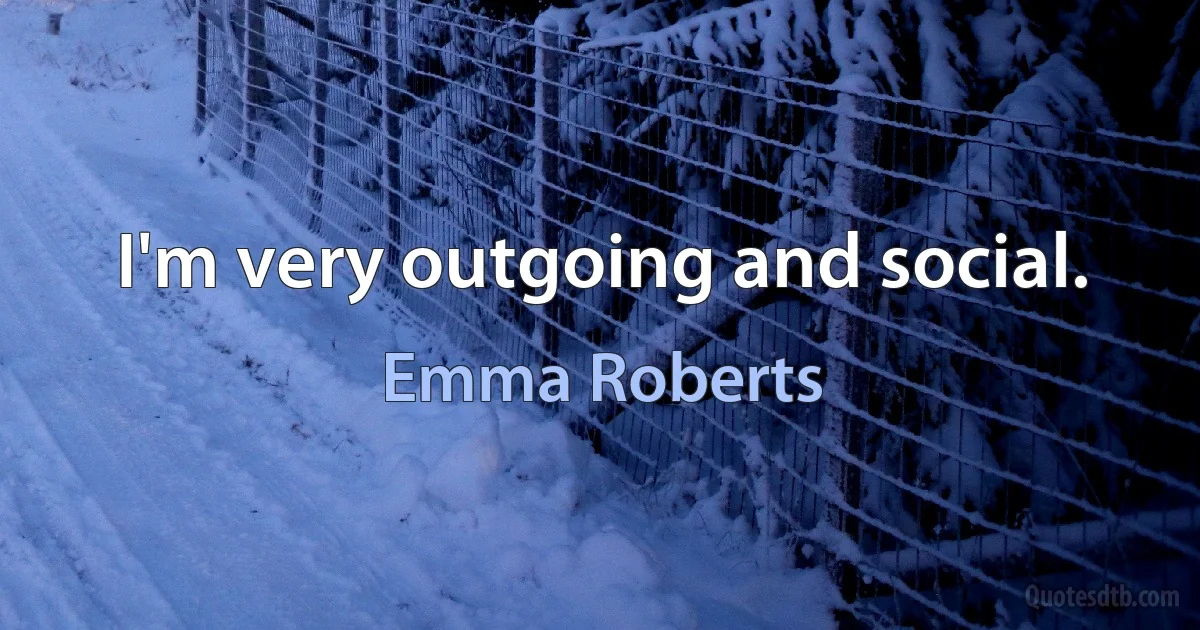 I'm very outgoing and social. (Emma Roberts)