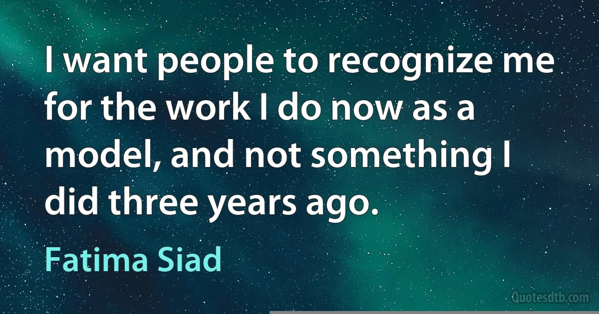 I want people to recognize me for the work I do now as a model, and not something I did three years ago. (Fatima Siad)