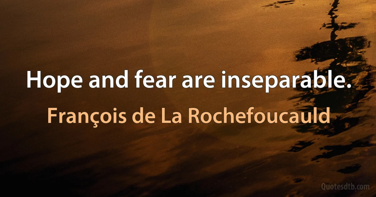 Hope and fear are inseparable. (François de La Rochefoucauld)