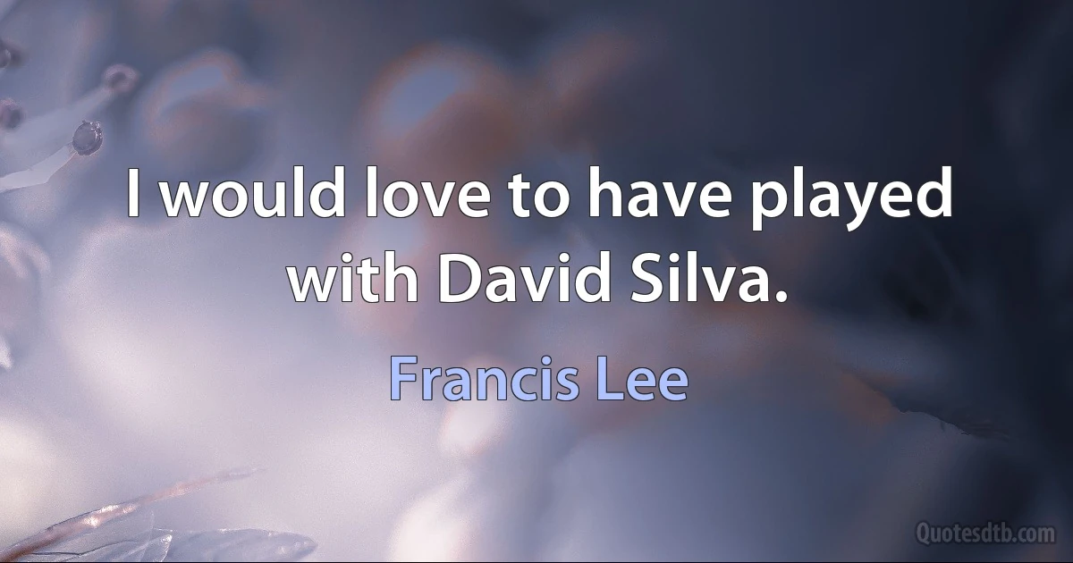 I would love to have played with David Silva. (Francis Lee)