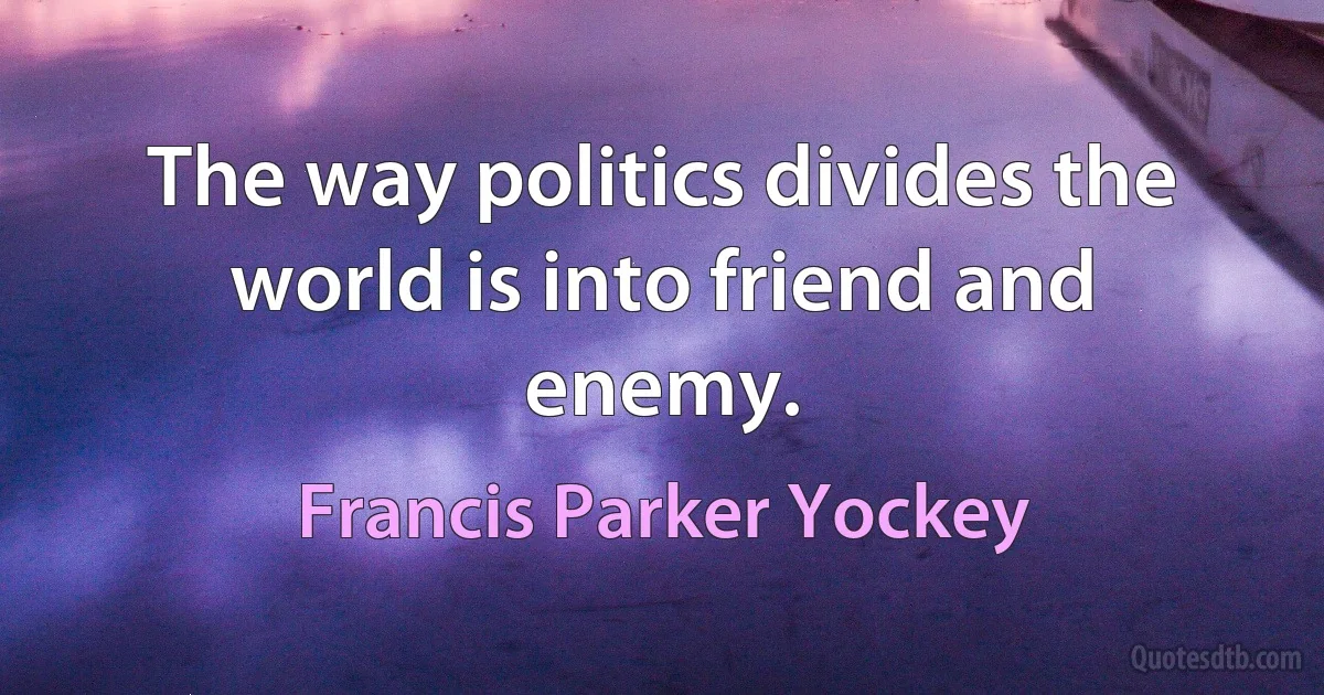 The way politics divides the world is into friend and enemy. (Francis Parker Yockey)