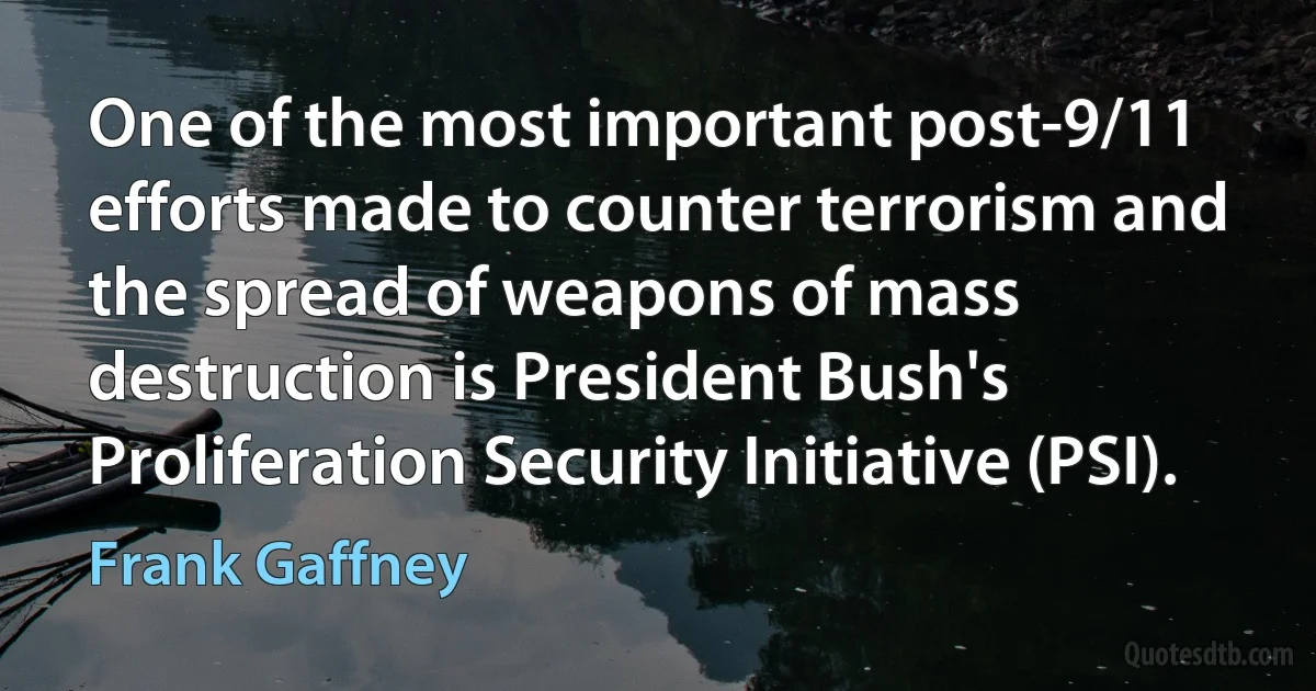 One of the most important post-9/11 efforts made to counter terrorism and the spread of weapons of mass destruction is President Bush's Proliferation Security Initiative (PSI). (Frank Gaffney)