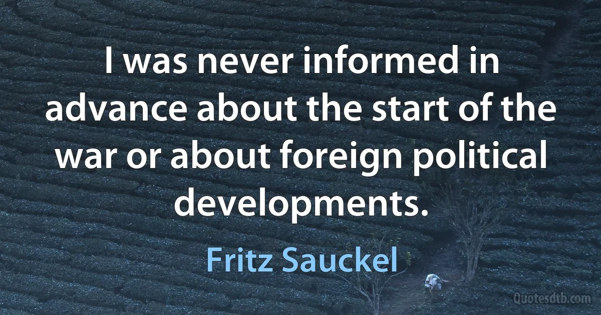 I was never informed in advance about the start of the war or about foreign political developments. (Fritz Sauckel)