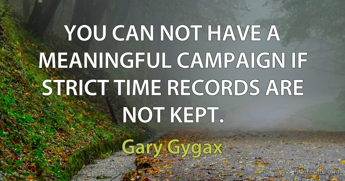 YOU CAN NOT HAVE A MEANINGFUL CAMPAIGN IF STRICT TIME RECORDS ARE NOT KEPT. (Gary Gygax)