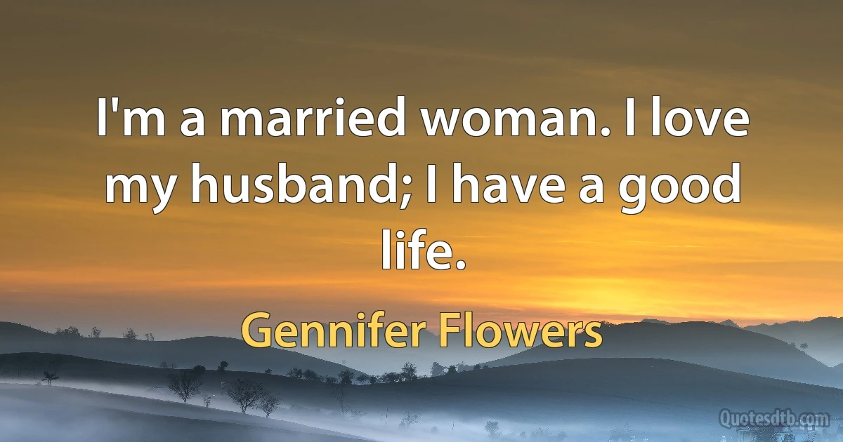 I'm a married woman. I love my husband; I have a good life. (Gennifer Flowers)