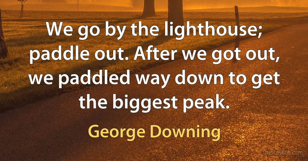 We go by the lighthouse; paddle out. After we got out, we paddled way down to get the biggest peak. (George Downing)