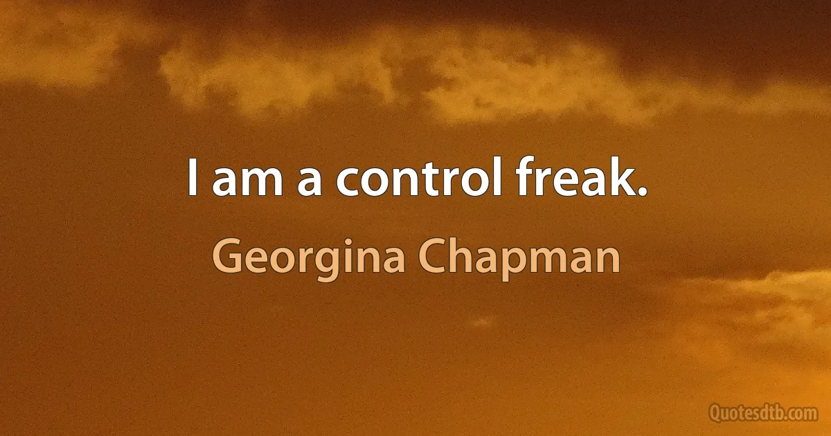 I am a control freak. (Georgina Chapman)