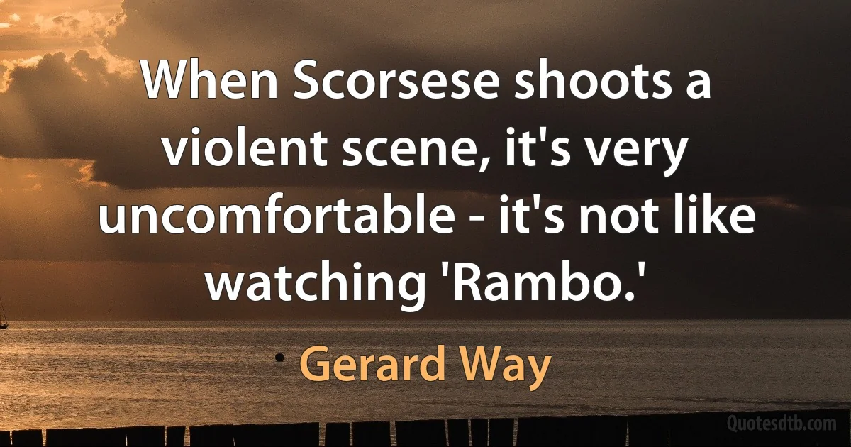 When Scorsese shoots a violent scene, it's very uncomfortable - it's not like watching 'Rambo.' (Gerard Way)