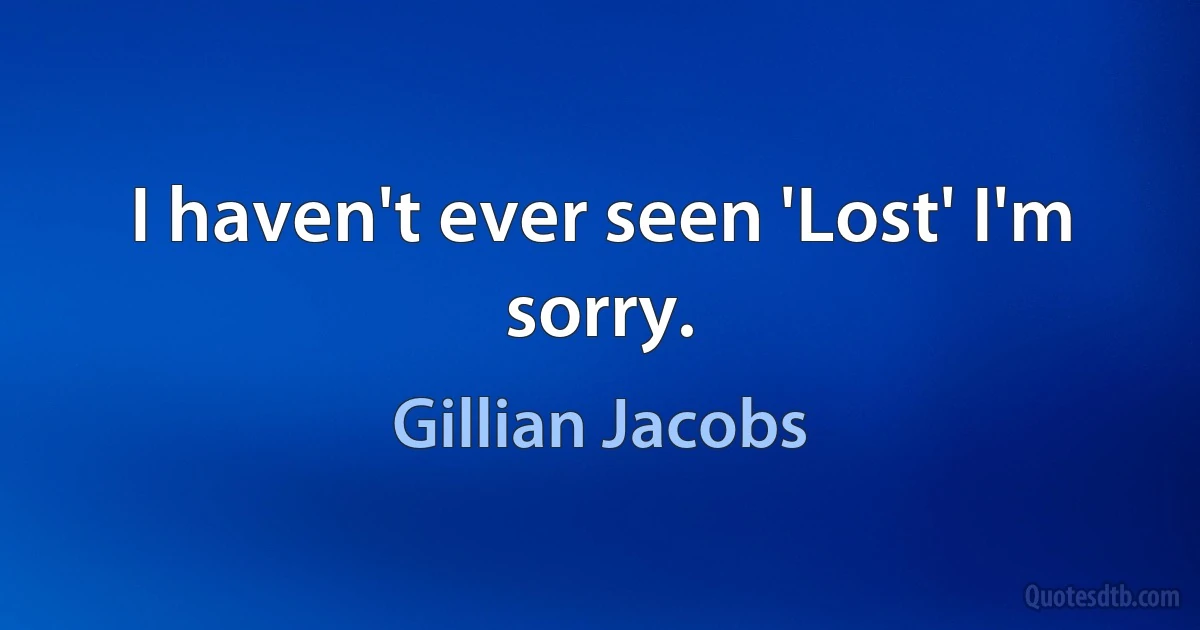 I haven't ever seen 'Lost' I'm sorry. (Gillian Jacobs)