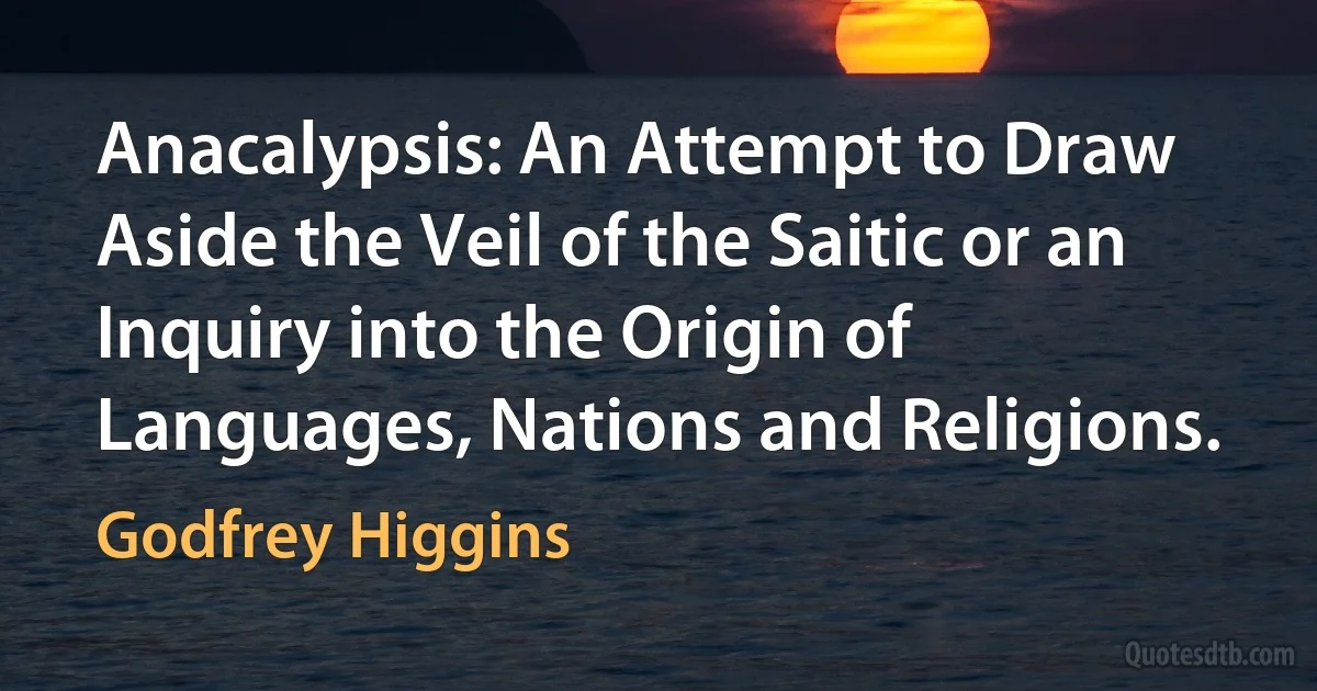 Anacalypsis: An Attempt to Draw Aside the Veil of the Saitic or an Inquiry into the Origin of Languages, Nations and Religions. (Godfrey Higgins)