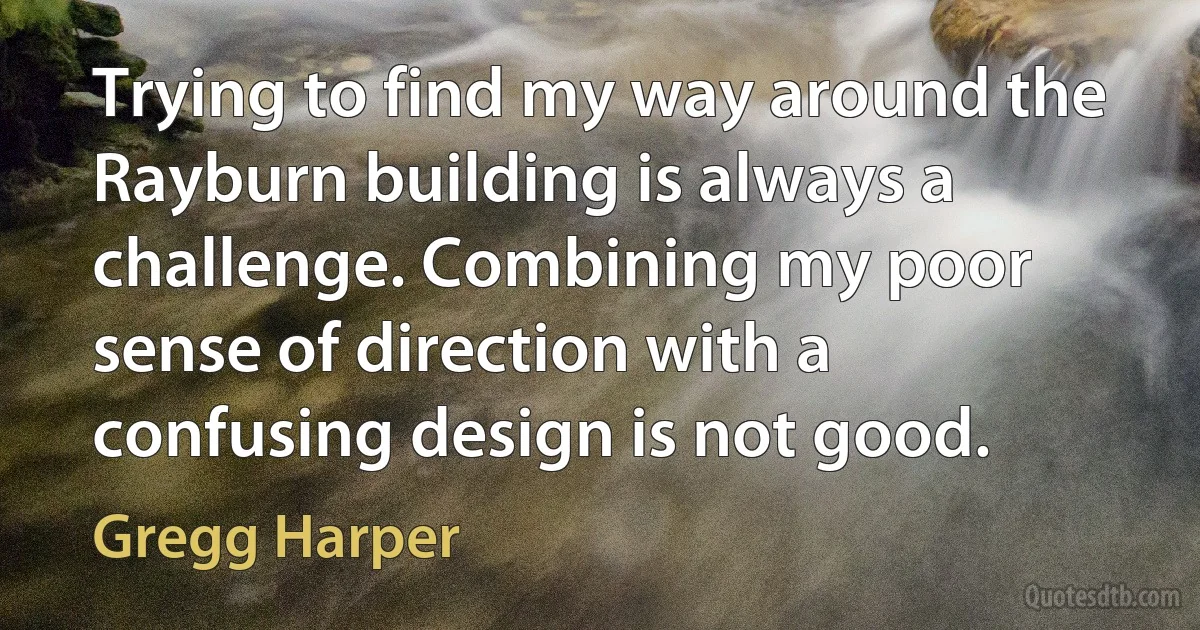 Trying to find my way around the Rayburn building is always a challenge. Combining my poor sense of direction with a confusing design is not good. (Gregg Harper)